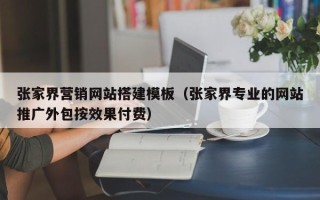 玉溪张家界营销网站搭建模板（张家界专业的网站推广外包按效果付费）