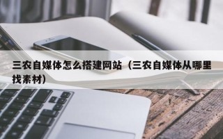 玉溪三农自媒体怎么搭建网站（三农自媒体从哪里找素材）