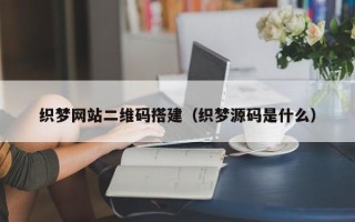 玉溪织梦网站二维码搭建（织梦源码是什么）