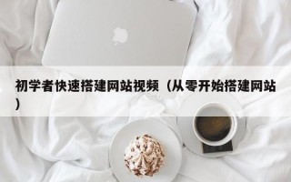 玉溪初学者快速搭建网站视频（从零开始搭建网站）