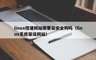 玉溪linux搭建网站需要装安全狗吗（linux系统架设网站）