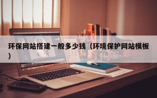 玉溪环保网站搭建一般多少钱（环境保护网站模板）