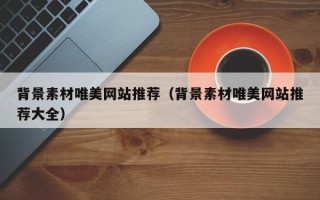 玉溪背景素材唯美网站推荐（背景素材唯美网站推荐大全）