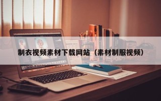 玉溪制衣视频素材下载网站（素材制服视频）