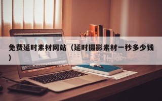 玉溪免费延时素材网站（延时摄影素材一秒多少钱）