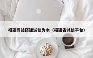 玉溪福建网站搭建诚信为本（福建省诚信平台）