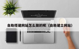 玉溪自助搭建网站怎么做的呢（自助建立网站）