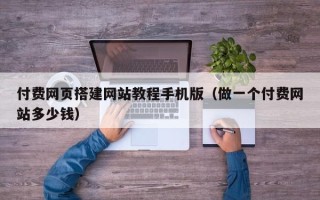 玉溪付费网页搭建网站教程手机版（做一个付费网站多少钱）