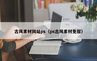 玉溪古风素材网站ps（ps古风素材免抠）
