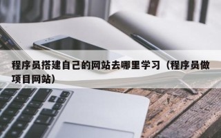 玉溪程序员搭建自己的网站去哪里学习（程序员做项目网站）