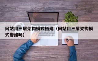 玉溪网站用三层架构模式搭建（网站用三层架构模式搭建吗）