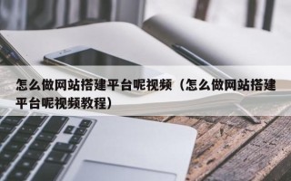 玉溪怎么做网站搭建平台呢视频（怎么做网站搭建平台呢视频教程）